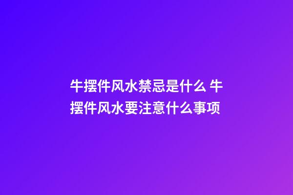 牛摆件风水禁忌是什么 牛摆件风水要注意什么事项